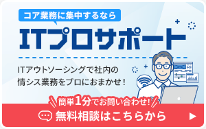 コア業務に集中するならITプロサポート 簡単1分でお問い合わせ! 無料相談はこちらから