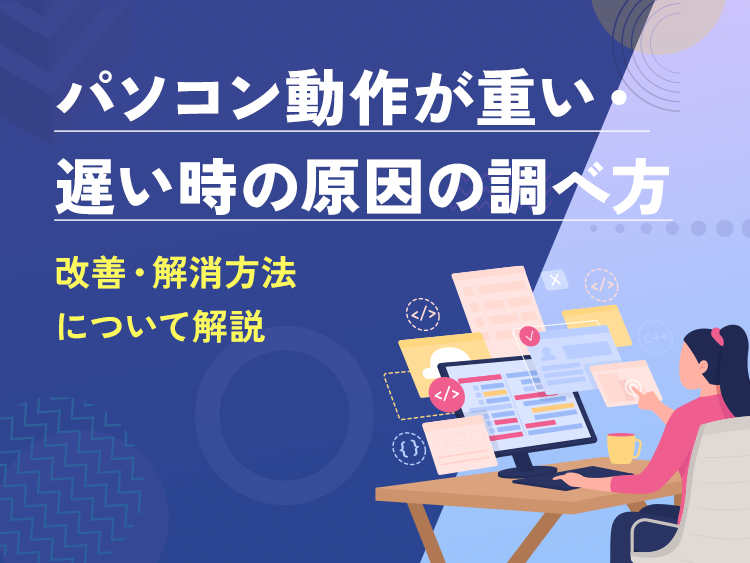 パソコン動作が重い・遅い時の原因の調べ方、改善・解消方法について解説