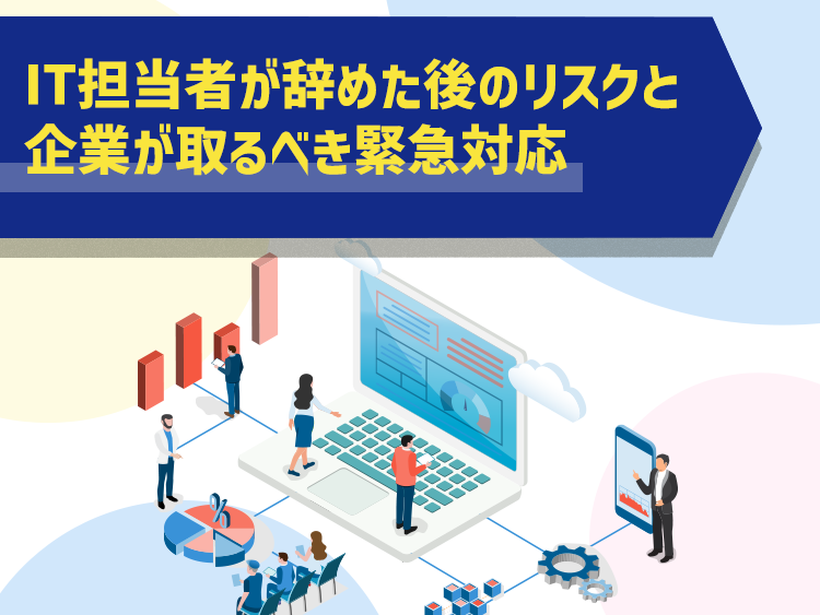 IT担当者が辞めた後のリスクと企業が取るべき緊急対応