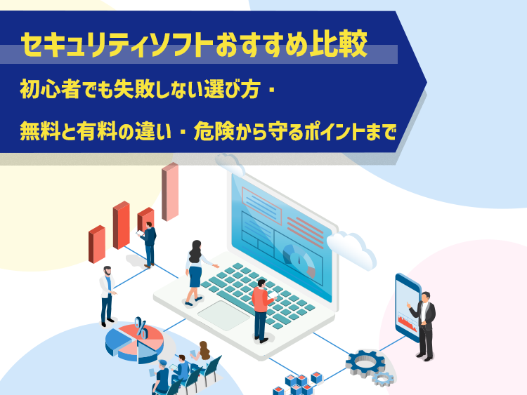セキュリティソフトおすすめ比較|初心者でも失敗しない選び方・無料と有料の違い・危険から守るポイントまで