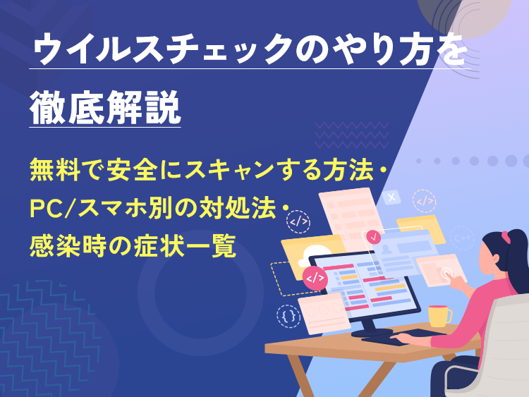 ウイルスチェックのやり方を徹底解説｜無料で安全にスキャンする方法・PC/スマホ別の対処法・感染時の症状一覧