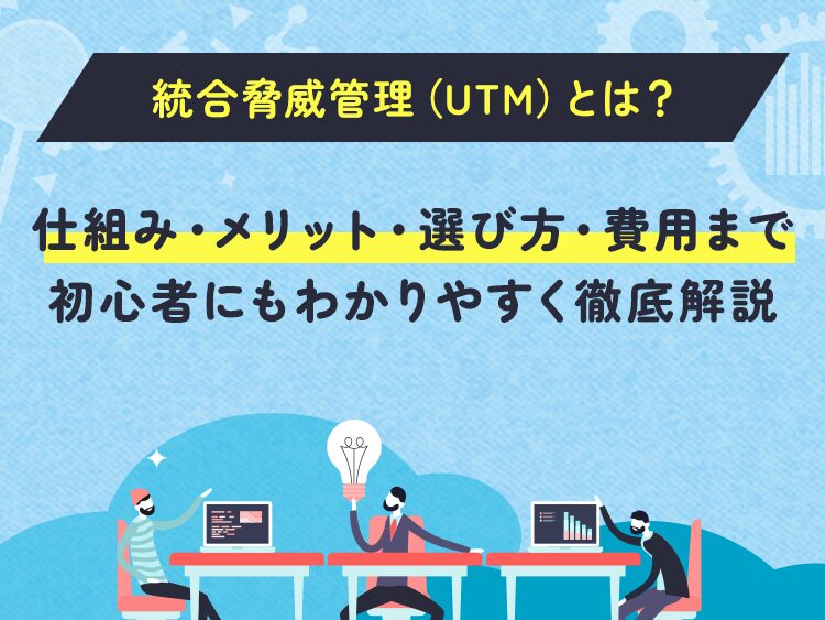 統合脅威管理（UTM）とは？仕組み・メリット・選び方・費用まで初心者にもわかりやすく徹底解説