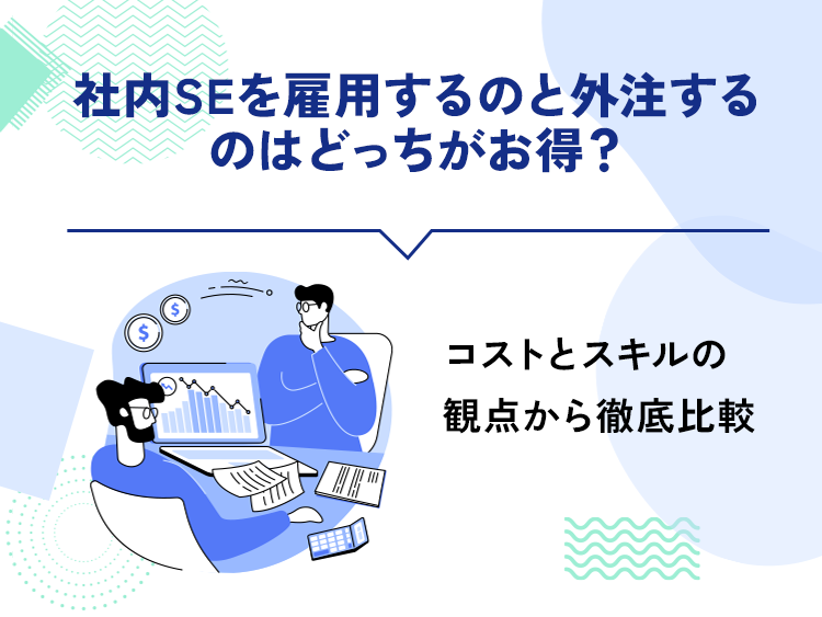 社内SEを雇用するのと外注するのはどっちがお得？コストとスキルの観点から徹底比較