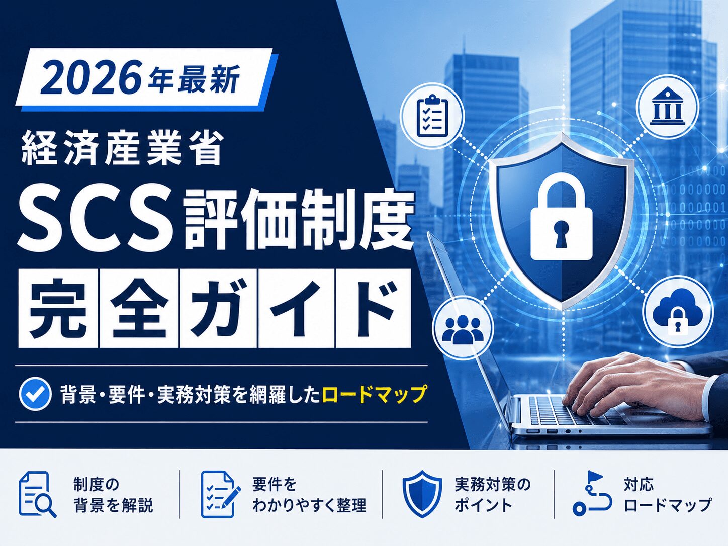 【2026年最新】経済産業省「SCS評価制度（セキュリティ対策評価制度）」完全ガイド｜背景・要件・実務対策を網羅したロードマップ
